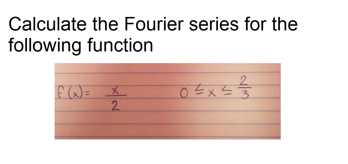 Calculate the Fourier series for the
following function
2.
f x)= x
2.
3.
