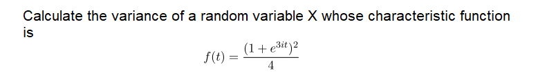 Calculate the variance of a random variable X whose characteristic function
is
(1+ e3it)²
f(t) =
4
