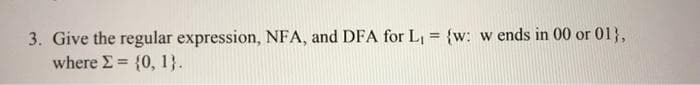 3. Give the regular expression, NFA, and DFA for L, = {w: w ends in 00 or 01},
where Σ (0, 1 .
