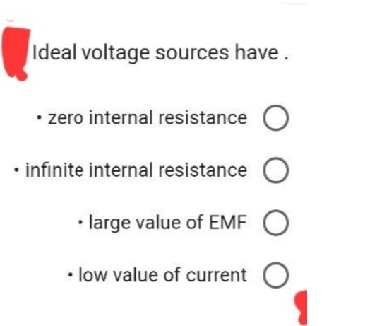 Ideal voltage sources have.
• zero internal resistance O
infinite internal resistance O
• large value of EMF O
• low value of current O