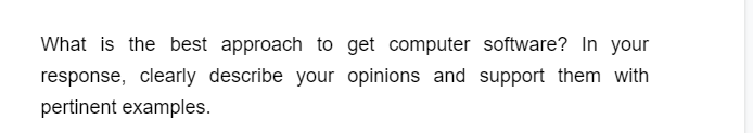 What is the best approach to get computer software? In your
response, clearly describe your opinions and support them with
pertinent examples.
