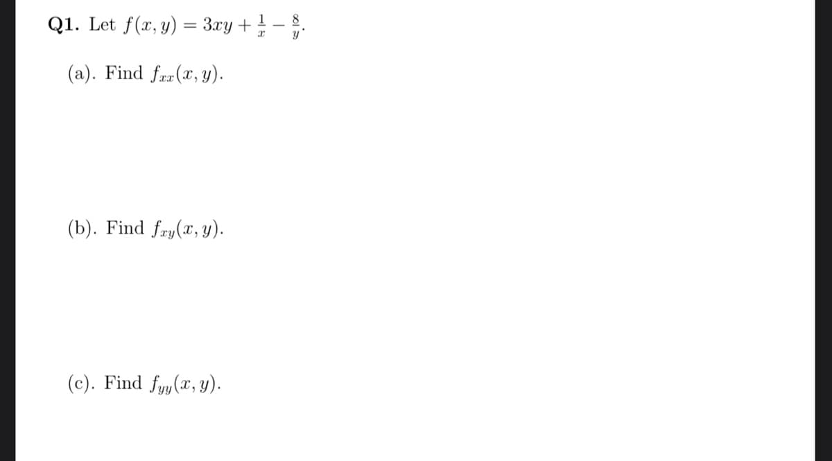 Q1. Let f(x, y) = 3xy + ¹/ − 8.
1
y'
(a). Find fax (x, y).
(b). Find fay(x, y).
(c). Find fyy(x, y).