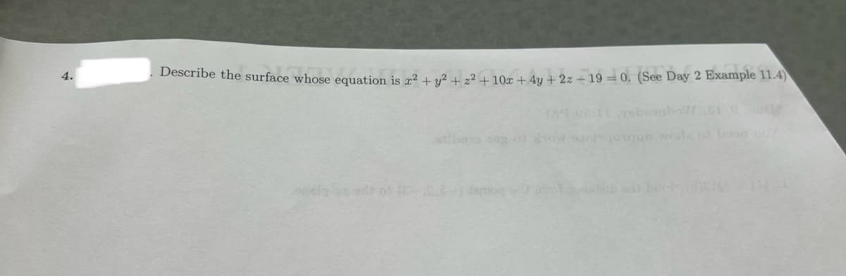 4.
Describe the surface whose equation is x² + y² + z² +10x + 4y + 2z - 19-0. (See Day 2 Example 11.4)
qongqs wole of baon ud?