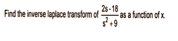 2s - 18
-as a function of x.
2
S+9
Find the inverse laplace transform of -
