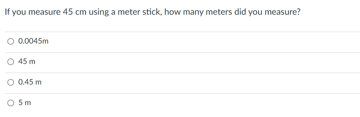 If you measure 45 cm using a meter stick, how many meters did you measure?
O 0.0045m
45 m
0.45 m
O 5m