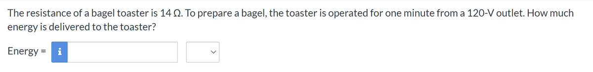 The resistance of a bagel toaster is 14 Q. To prepare a bagel, the toaster is operated for one minute from a 120-V outlet. How much
energy is delivered to the toaster?
Energy = i