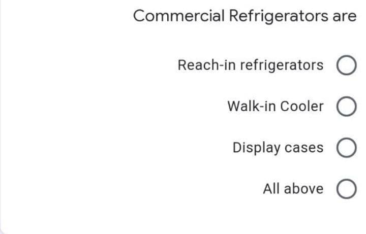 Commercial Refrigerators are
Reach-in refrigerators
Walk-in Cooler O
Display cases
All above O
