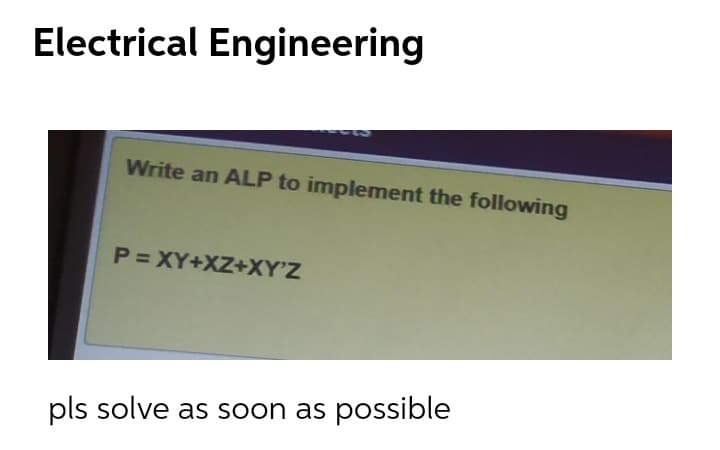 Electrical Engineering
Write an ALP to implement the following
P = XY+XZ+XY'Z
pls solve as soon as possible
