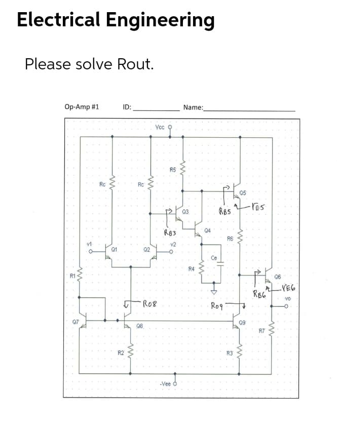 Electrical Engineering
Please solve Rout.
Op-Amp #1
ID:
Name:
Yc
R5
Rc
Rc
05
res
Q3
RB5
RB3
04
R6
v1-
v2
Q1
Q2
Ce
R4
R1
06
VE6
RBC
Vo
R08
Ro9
Q7
09
R7
R2
R3
-Vee
