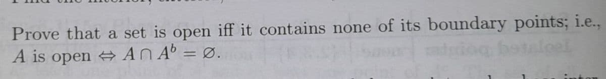 Prove that a set is open iff it contains none of its boundary points; i.e.,
aloel
A is openAnA = Ø.