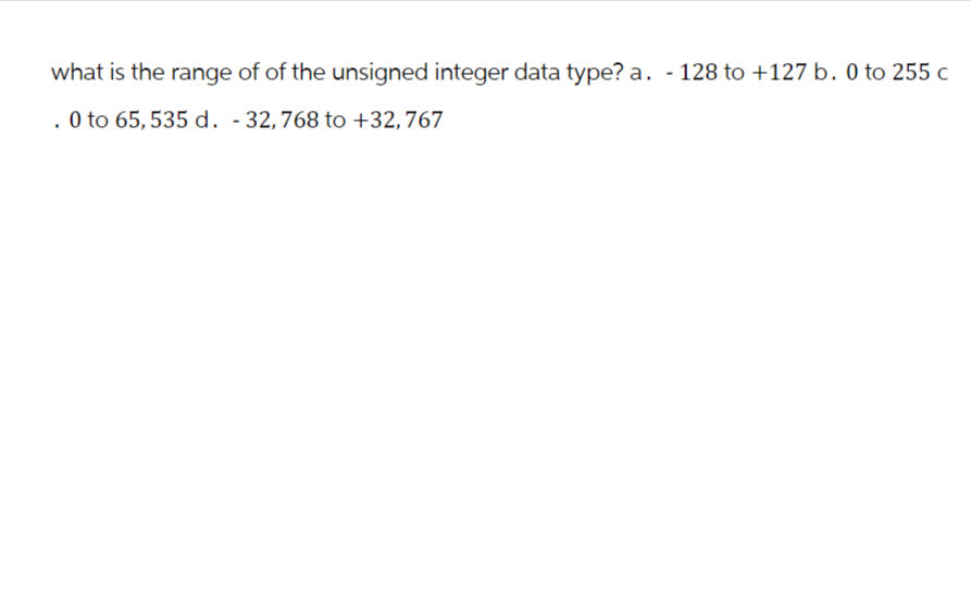 what is the range of of the unsigned integer data type? a. - 128 to +127 b. 0 to 255 c
. 0 to 65, 535 d. -32,768 to +32,767