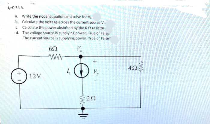 =0,54 A.
a. Write the nodal equation and solve for Va.
b. Calculate the voltage across the current source V,.
c. Calculate the power absorbed by the 6 2 resistor
d. The voltage source is supplying power. True or Falser
The current source is supplying power. True or False?
42
1,
Vs
12V
ww

