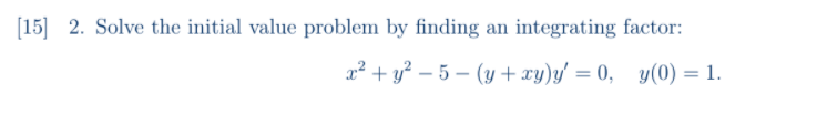 [15] 2. Solve the initial value problem by finding an integrating factor:
a² + y? – 5 – (y + xy)y' = 0, y(0) = 1.
