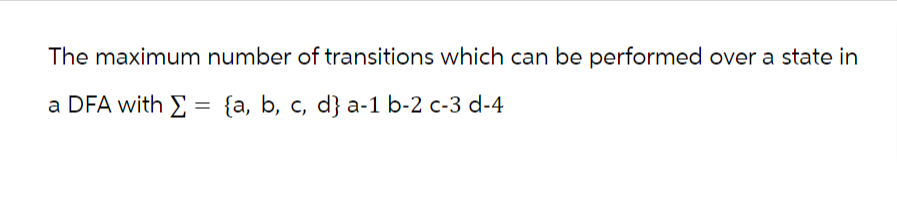 The maximum number of transitions which can be performed over a state in
a DFA with = {a, b, c, d} a-1 b-2 c-3 d-4