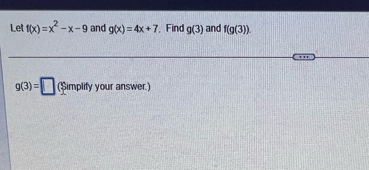 Let f(x)=x-x-9 and g(x) = 4x+7. Find g(3) and f(g(3)).
g(3)= (Simplify your answer.)
TE