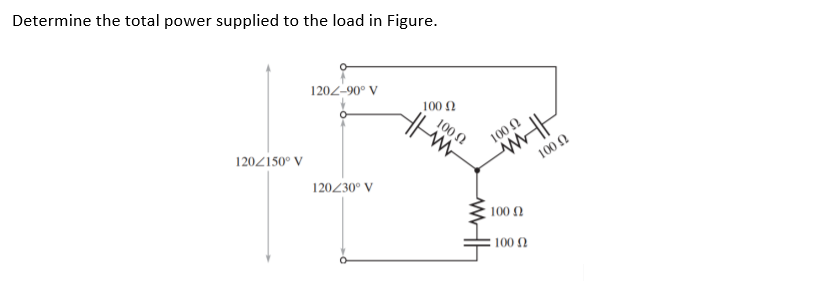 Determine the total power supplied to the load in Figure.
1202-90° V
100 0
100 N
100 2
120Z150° V
100 2
120230° V
100 2
100 N
