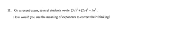 11. On a recent exam, several students wrote (3a)' +(2a)° = Sa² .
How would you use the meaning of exponents to correct their thinking?
