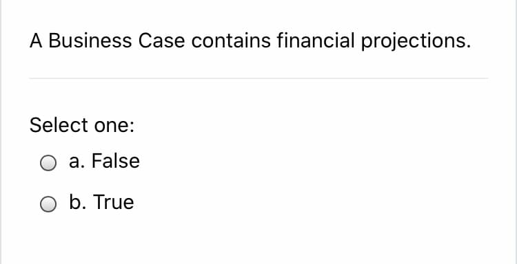A Business Case contains financial projections.
Select one:
a. False
O b. True
