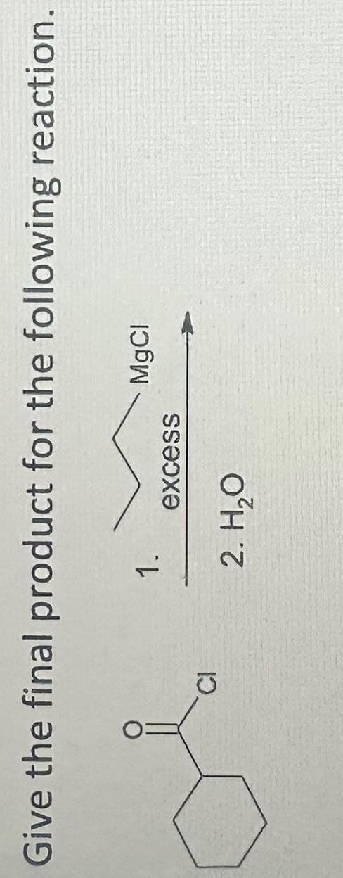 Give the final product for the following reaction.
1.
MgCl
excess
CI
2. H₂O