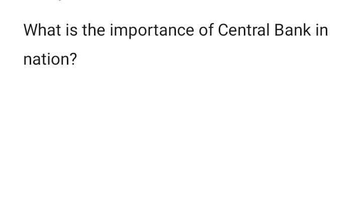 What is the importance of Central Bank in
nation?