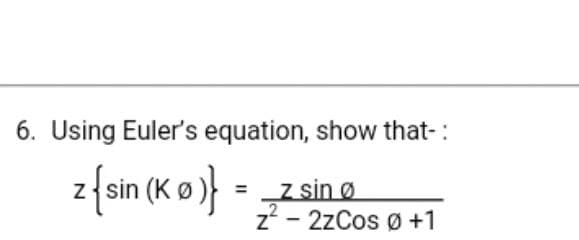 6. Using Euler's equation, show that-:
z {ain (K o)} =
z sin ø
z* - 2zCos ø +1
%3D
