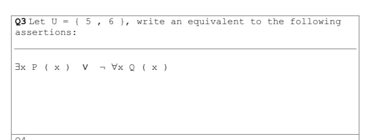 Q3 Let U = { 5
6 }, write an equivalent to the following
%3D
assertions:
3x P ( x ) v ¬ Vx Q ( x )
