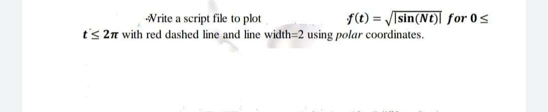 -Write a script file to plot
t≤ 27 with red dashed line and line width=2 using polar coordinates.
f(t)=√√sin(Nt) for 0 ≤