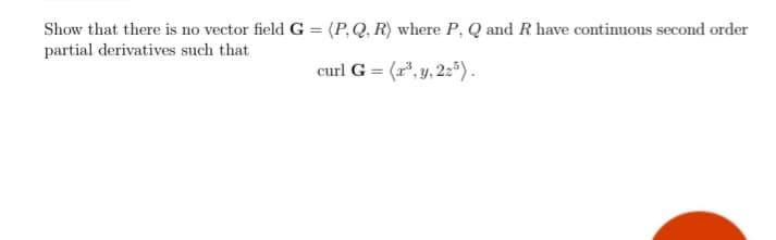 Show that there is no vector field G = (P,Q, R) where P, Q and R have continuous second order
partial derivatives such that
curl G = (r", y, 2:").
%3D
