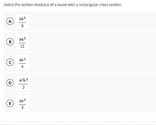 Select the section modulus of a beam with a rectangular cross section.
B
E
bh²
6
bh³
3
12
hb2
4
6²h2
2
bh³
3