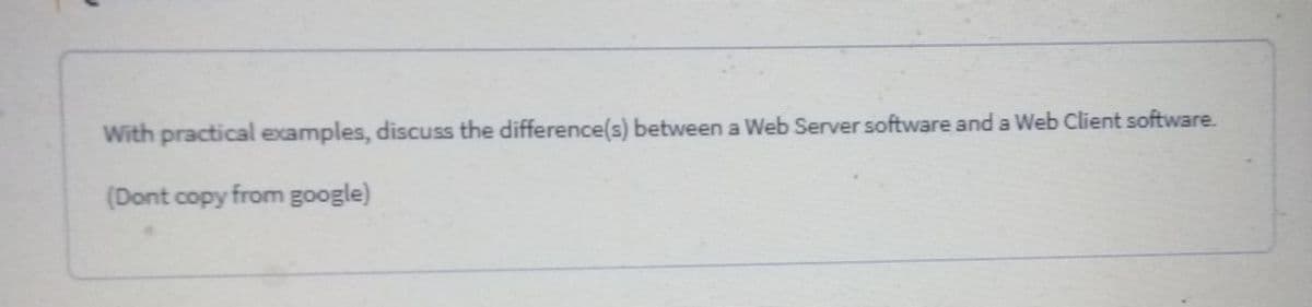 With practical examples, discuss the difference(s) between a Web Server software and a Web Client software.
(Dont copy from google)
