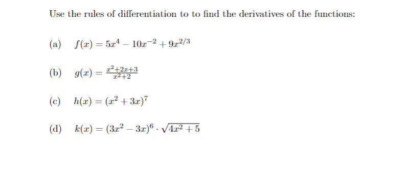 Use the rules of differentiation to to find the derivatives of the functions:
f(r) = 5xª – 10x-2 + 9x²/3
(b) g(x) = 2+3
12+2
(c)
h(x) = (x² + 3x)"
(d)
k(x) = (3x? – 3x)6 - V4r² + 5
