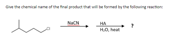 Give the chemical name of the final product that will be formed by the following reaction:
NaCN
НА
?
H2O, heat
