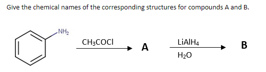 Give the chemical names of the corresponding structures for compounds A and B.
HN
CH3COCI
A
LIAIH4
В
H20
