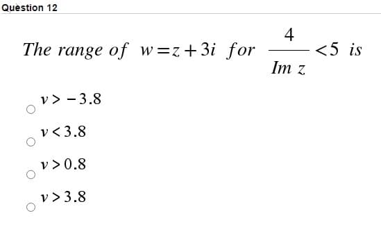 Quèstion 12
4
<5 is
Im z
The range of w=z+3i for
v > - 3.8
v < 3.8
v > 0.8
v > 3.8
