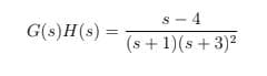 s - 4
(s +1)(s + 3)2
G(s)H(s) =
