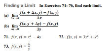 Finding a Limit In Exercises 71-76, find each limit.
fir + Ax, y) - fr,y)
(a) lim
Ar
f(r, y + Ay) - f(x, y)
Ay
(b) lim
71. f(x. y) = - 4y
72. fix. y) = 3 + y?
73. f(x. y) =
