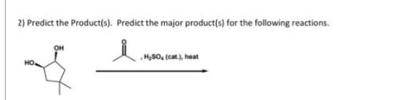2) Predict the Product(s). Predict the major product(s) for the following reactions.
но.
OH
H₂50, (cat.), heat