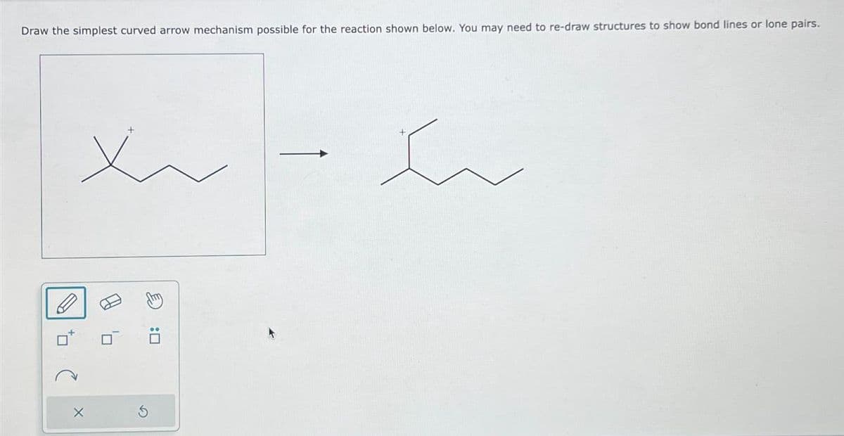 Draw the simplest curved arrow mechanism possible for the reaction shown below. You may need to re-draw structures to show bond lines or lone pairs.
D
~~
X
AJ
'n
h