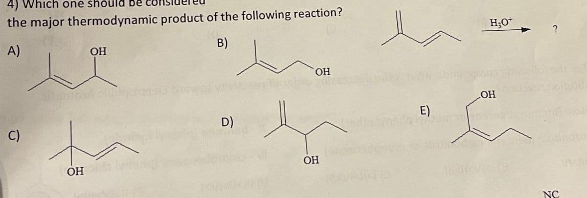4) Which one should be
the major thermodynamic product of the following reaction?
A)
B)
C)
OH
OH
D)
OH
OH
H₂O
OH
E)
JE TO ENSURE
200
?
neitudila
NC
aloar
VE