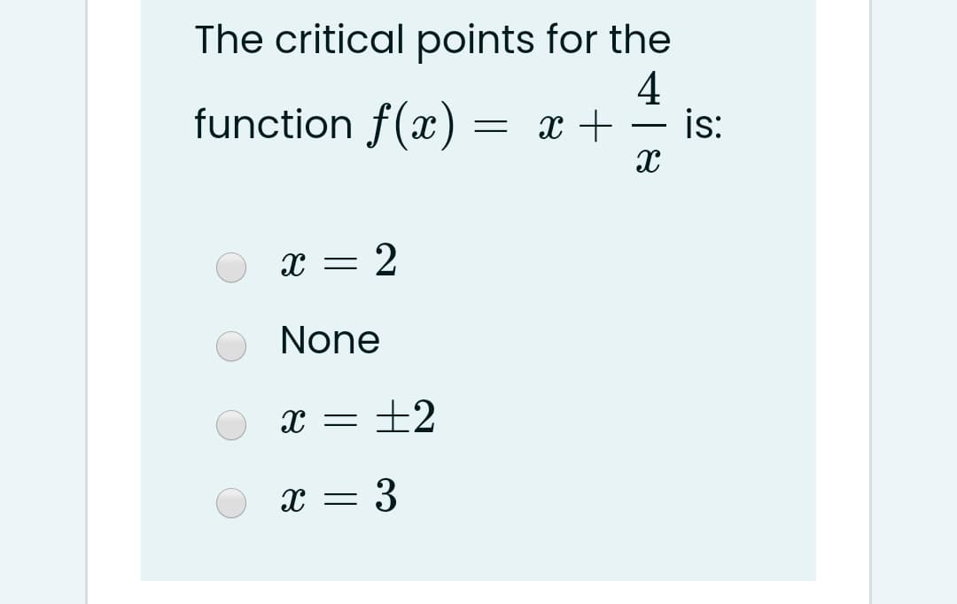 The critical points for the
4
is:
function f(x)
x +
x = 2
None
X = ±2
x = 3
