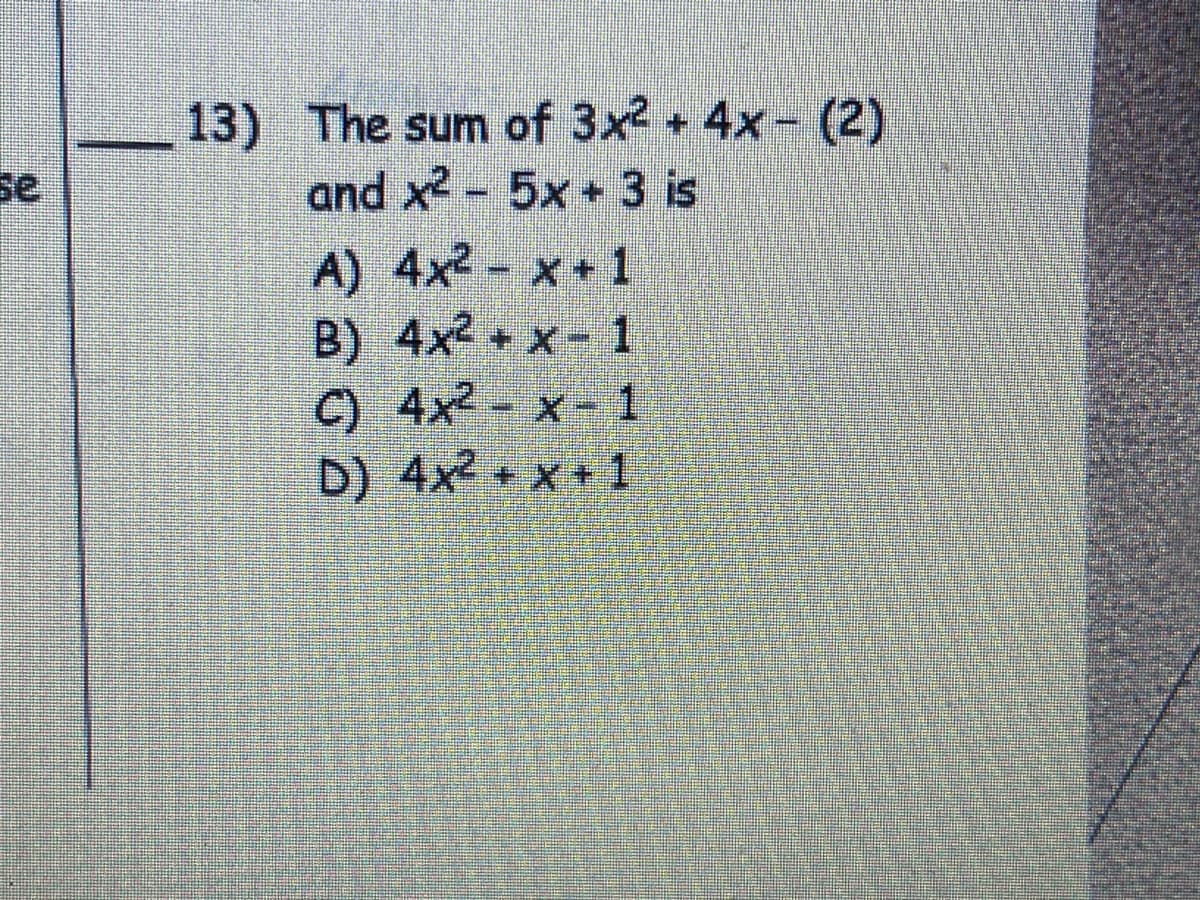 13) The sum of 3x2 4x- (2)
and x2- 5x+ 3 is
A) 4x2- x+ 1
B) 4x2 + x- 1
C) 4x2- x- 1
D) 4x2 x + 1
se
*:
