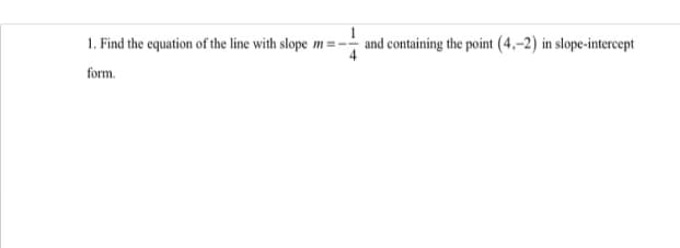 1. Find the equation of the line with slope m=-
and containing the point (4,–2) in slope-intercept
form.
