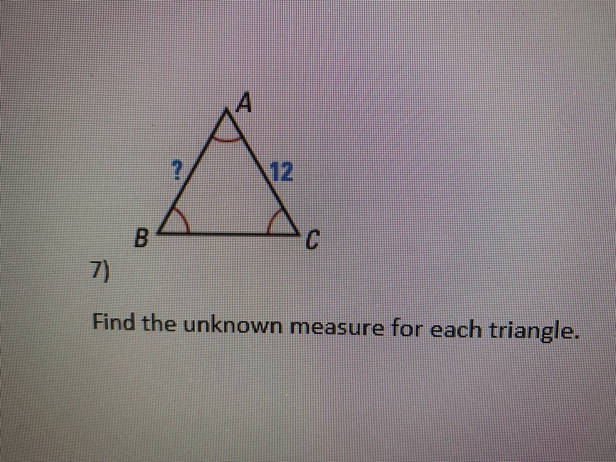 A,
12
B.
7)
Find the unknown measure for each triangle.
