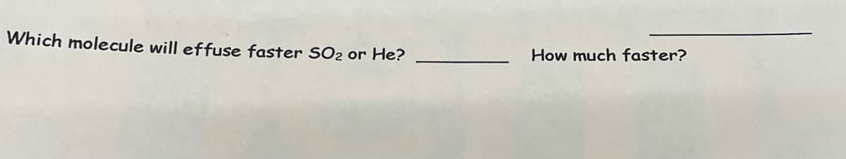 Which molecule will effuse faster SO2 or He?
How much faster?