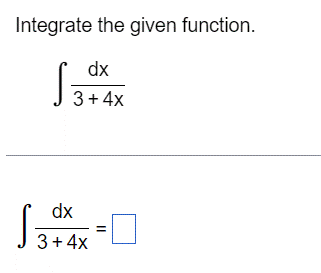 Integrate the given function.
dx
3+4x
dx
3 + 4x
||