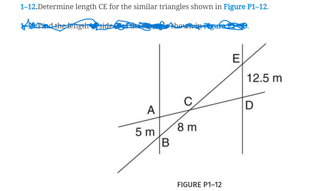1-12.Determine length CE for the similar triangles shown in Figure P1-12.
Mind the lengthside
E
12.5 m
C
D
A
8 m
5 m
FIGURE P1-12
