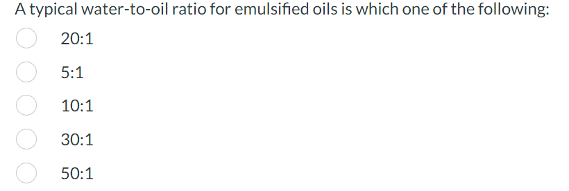 A typical water-to-oil ratio for emulsified oils is which one of the following:
20:1
5:1
10:1
30:1
50:1