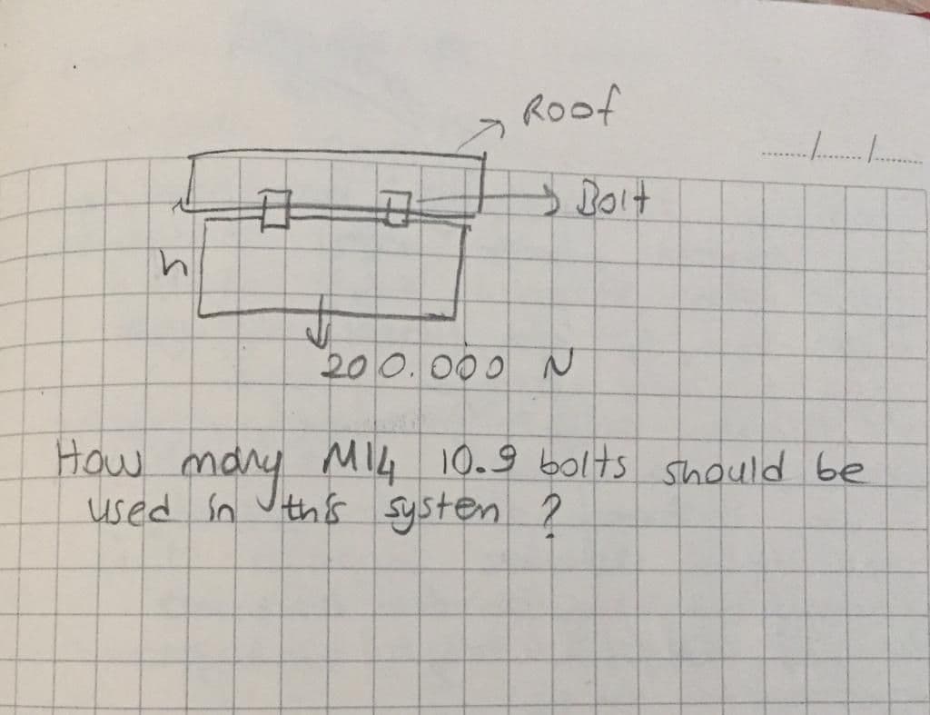 > Roof
→ Boit
200. 000 N
How mary MI4
used sn uith's systen ?
10.9 bolts Should be
