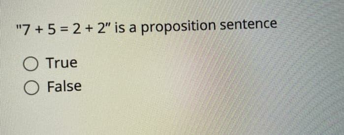 "7 + 5 = 2 + 2" is a proposition sentence
O True
O False
