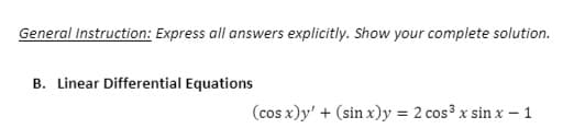 General Instruction: Express all answers explicitly. Show your complete solution.
B. Linear Differential Equations
(cos x)y' + (sin x)y = 2 cos³ x sinx-1